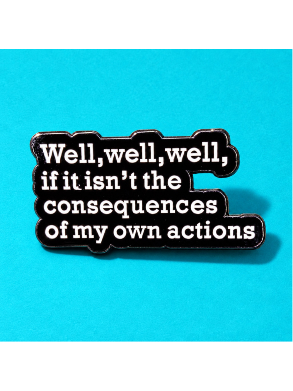 Well Well Well Consequences of My Own Actions Enamel Pin Funny Quote